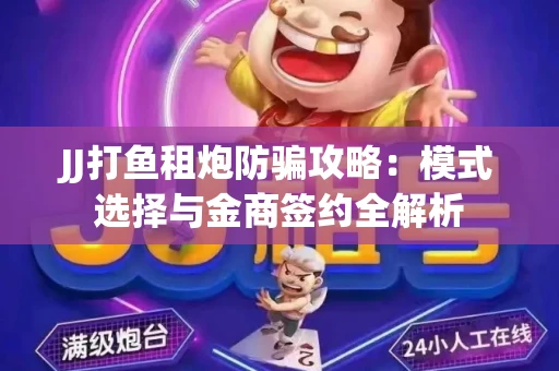 JJ打鱼租炮防骗攻略：模式选择与金商签约全解析