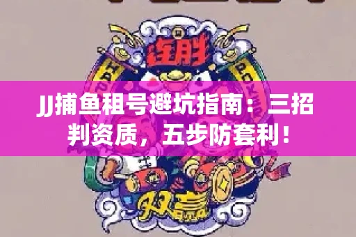 JJ捕鱼租号避坑指南：三招判资质，五步防套利！