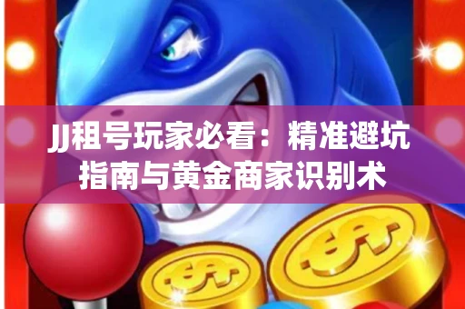 JJ租号玩家必看：精准避坑指南与黄金商家识别术