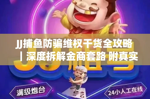 JJ捕鱼防骗维权干货全攻略｜深度拆解金商套路 附真实操作案例